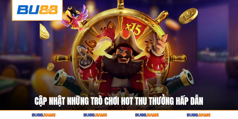 Cập nhật những trò chơi hot thu thưởng hấp dẫn