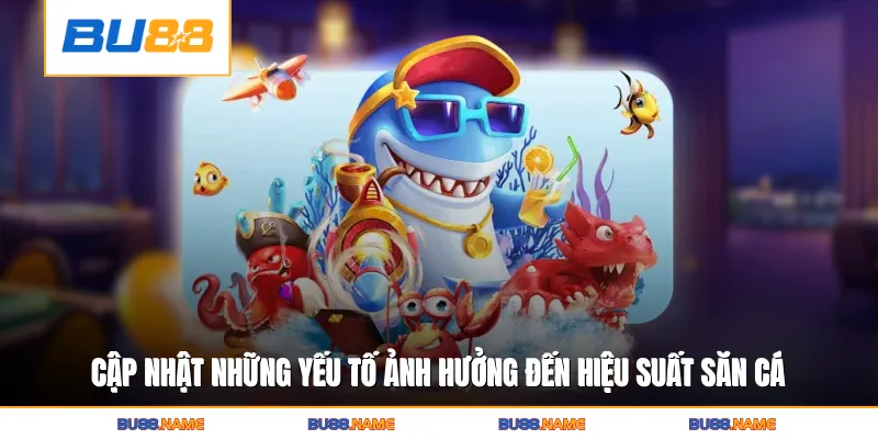 Cập nhật những yếu tố ảnh hưởng đến hiệu suất săn cá