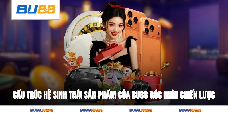 Cấu trúc hệ sinh thái sản phẩm của Bu88 dưới góc nhìn chiến lược 