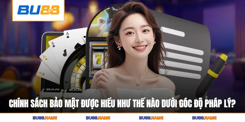 Chính sách bảo mật được hiểu như thế nào dưới góc độ pháp lý?