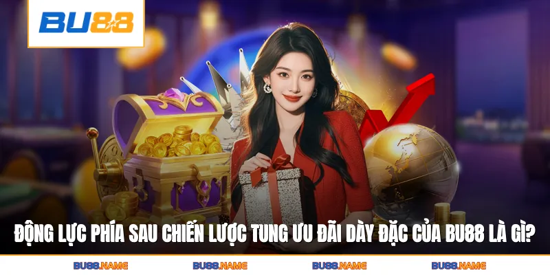 Động lực phía sau chiến lược tung ưu đãi dày đặc của Bu88 là gì?