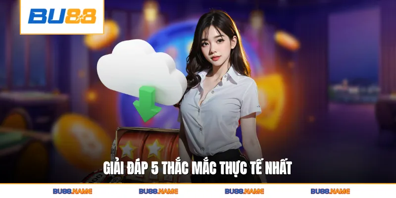 Giải đáp 5 thắc mắc thực tế nhất