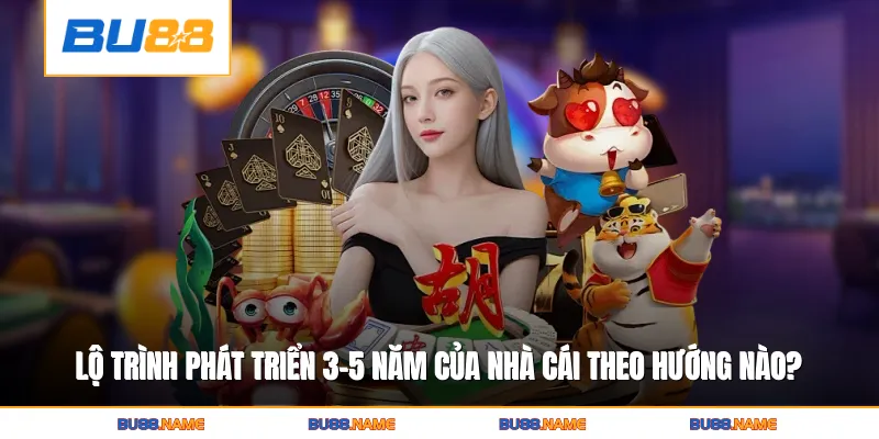 Lộ trình phát triển 3–5 năm của nhà cái được hoạch định theo hướng nào?