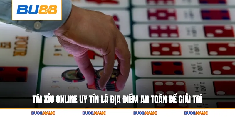 Tài xỉu online uy tín là địa điểm an toàn để giải trí