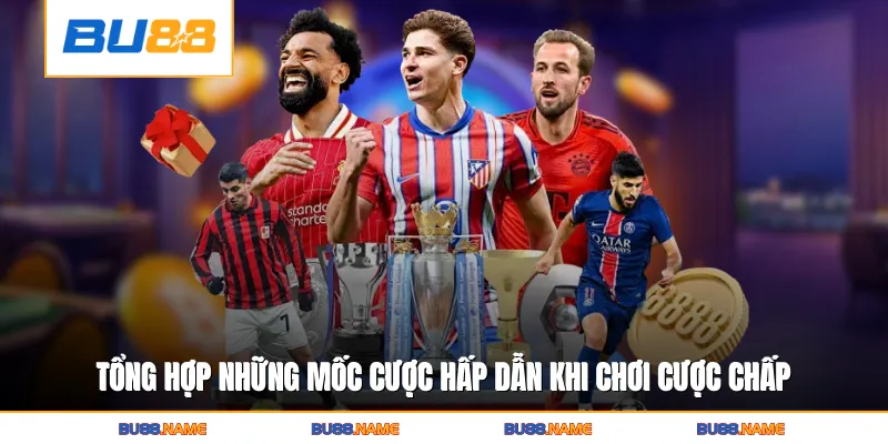 Tổng hợp những mốc cược hấp dẫn khi chơi cược chấp